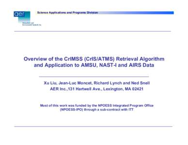 Science Applications and Programs Division  Overview of the CrIMSS (CrIS/ATMS) Retrieval Algorithm and Application to AMSU, NAST-I and AIRS Data Xu Liu, Jean-Luc Moncet, Richard Lynch and Ned Snell AER Inc.,131 Hartwell 