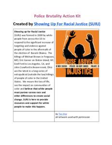 Police Brutality Action Kit Created by Showing Up For Racial Justice (SURJ) Showing up for Racial Justice (SURJ) was formed in 2009 by white people from across the US to respond to the significant increase of