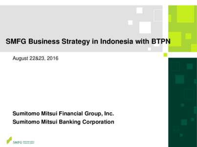 SMFG Business Strategy in Indonesia with BTPN August 22&23, 2016 Sumitomo Mitsui Financial Group, Inc. Sumitomo Mitsui Banking Corporation
