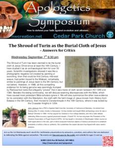 The Shroud of Turin as the Burial Cloth of Jesus – Answers for Critics Wednesday September 7th 6:30 pm The Shroud of Turin has been claimed to be the burial cloth of Jesus Christ since at least the 14th Century. I