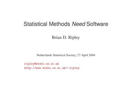Statistical Methods Need Software Brian D. Ripley Netherlands Statistical Society, 27 Aprilhttp://www.stats.ox.ac.uk/∼ripley