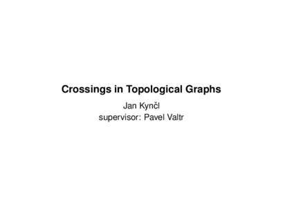 Crossings in Topological Graphs Jan Kynˇcl supervisor: Pavel Valtr Graph: