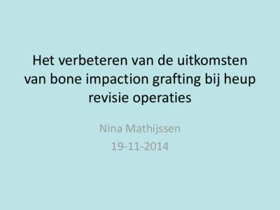 Het verbeteren van de uitkomsten van bone impaction grafting bij heup revisie operaties Nina Mathijssen