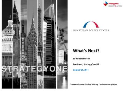 What’s Next? By Robert Moran President, StrategyOne US October 25, 2011  Conversations on Civility: Making Our Democracy Work