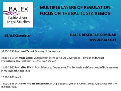 10:15-10:30 Prof. Jussi Tapani: Opening of the seminar 10:30-11:15 Dr. Marja Lehto: Multilayerism in the Baltic Sea Governance: How Can and Should International Law Deal with Regional Specificities? 11:15-12:00 Prof. Mik