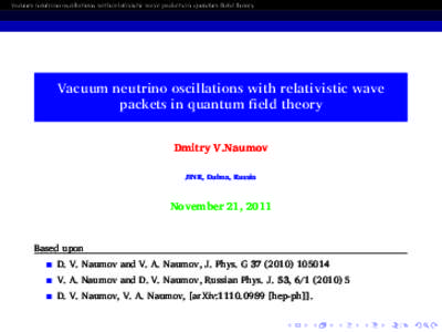 Vacuum neutrino oscillations with relativistic wave packets in quantum field theory  Vacuum neutrino oscillations with relativistic wave packets in quantum field theory Dmitry V.Naumov JINR, Dubna, Russia