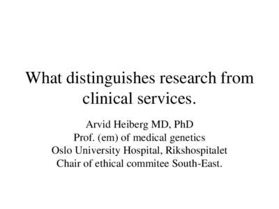 What distinguishes research from clinical services. Arvid Heiberg MD, PhD Prof. (em) of medical genetics Oslo University Hospital, Rikshospitalet Chair of ethical commitee South-East.