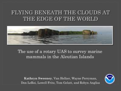 FLYING BENEATH THE CLOUDS AT THE EDGE OF THE WORLD The use of a rotary UAS to survey marine mammals in the Aleutian Islands