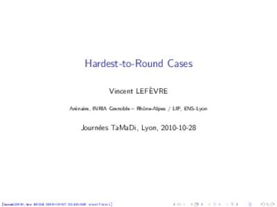Hardest-to-Round Cases Vincent LEFÈVRE Arénaire, INRIA Grenoble – Rhône-Alpes / LIP, ENS-Lyon Journées TaMaDi, Lyon, 