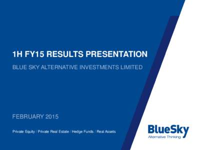 1H FY15 RESULTS PRESENTATION BLUE SKY ALTERNATIVE INVESTMENTS LIMITED FEBRUARY 2015 Private Equity / Private Real Estate / Hedge Funds / Real Assets