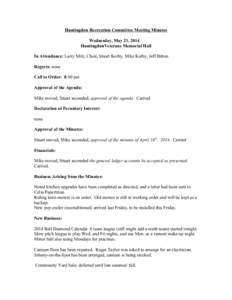 Huntingdon Recreation Committee Meeting Minutes Wednesday, May 21, 2014 HuntingdonVeterans Memorial Hall In Attendance: Larry Mitz, Chair, Stuart Kerby, Mike Kerby, Jeff Bitton Regrets: none Call to Order: 8:00 pm