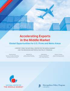 Accelerating Exports in the Middle Market Global Opportunities for U.S. Firms and Metro Areas A REPORT FROM THE NATIONAL CENTER FOR THE MIDDLE MARKET AND THE BROOKINGS METROPOLITAN POLICY PROGRAM