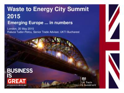 Waste to Energy City Summit 2015 Emerging Europe ... in numbers London, 20 May 2015 Raluca Tudor-Petcu, Senior Trade Adviser, UKTI Bucharest