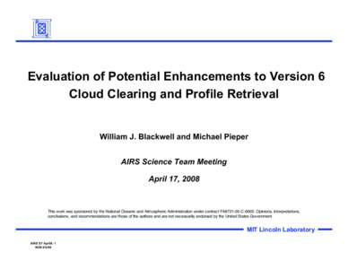 Evaluation of Potential Enhancements to Version 6 Cloud Clearing and Profile Retrieval William J. Blackwell and Michael Pieper AIRS Science Team Meeting April 17, 2008