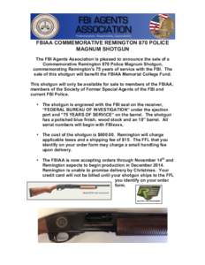 FBIAA COMMEMORATIVE REMINGTON 870 POLICE MAGNUM SHOTGUN The FBI Agents Association is pleased to announce the sale of a Commemorative Remington 870 Police Magnum Shotgun, commemorating Remington’s 75 years of service w