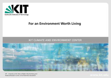 For an Environment Worth Living  KIT CLIMATE AND ENVIRONMENT CENTER KIT – University of the State of Baden-Wuerttemberg and National Research Center of the Helmholtz Association