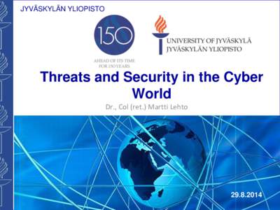 JYVÄSKYLÄN YLIOPISTO  Threats and Security in the Cyber World Dr., Col (ret.) Martti Lehto
