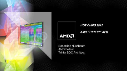 HOT CHIPS 2012 AMD “TRINITY” APU Sebastien Nussbaum AMD Fellow Trinity SOC Architect