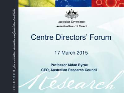 Centre Directors’ Forum 17 March 2015 Professor Aidan Byrne CEO, Australian Research Council  Outline
