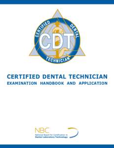 CERTIFIED DENTAL TECHNICIAN EXAMINATION HANDBOOK AND APPLICATION Dear Certified Dental Technician Candidate: Thank you for your interest in pursuing the CDT designation. You are to be