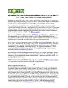BATS EXCHANGE WELCOMES THE iSHARES CONVERTIBLE BOND ETF New ETF Begins Trading Today on BATS Exchange Under Symbol ICVT KANSAS CITY and NEW YORK – June 4, 2015 – BATS Global Markets (BATS), the leading U.S. market fo