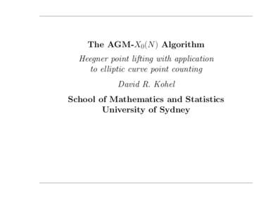 The AGM-X0(N ) Algorithm Heegner point lifting with application to elliptic curve point counting David R. Kohel School of Mathematics and Statistics University of Sydney