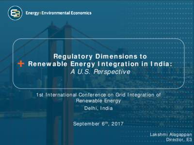 Regulatory Dimensions to Renewable Energy Integration in India: A U.S. Perspective 1st International Conference on Grid Integration of Renewable Energy Delhi, India