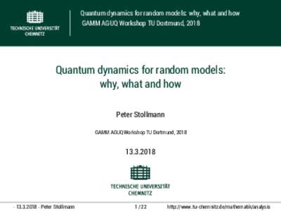 Quantum dynamics for random models: why, what and how GAMM AGUQ Workshop TU Dortmund, 2018 Quantum dynamics for random models: why, what and how Peter Stollmann