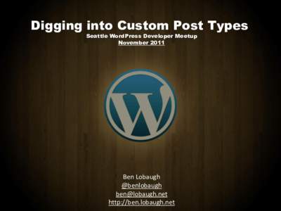 Digging into Custom Post Types Seattle WordPress Developer Meetup November 2011 Ben Lobaugh @benlobaugh