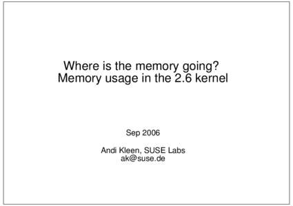 Where is the memory going? Memory usage in the 2.6 kernel Sep 2006 Andi Kleen, SUSE Labs [removed]