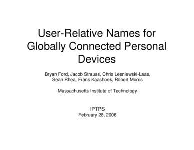 User-Relative Names for Globally Connected Personal Devices Bryan Ford, Jacob Strauss, Chris Lesniewski-Laas, Sean Rhea, Frans Kaashoek, Robert Morris Massachusetts Institute of Technology
