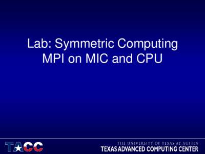 Lab: Symmetric Computing MPI on MIC and CPU Lab: Symmetric Computing • What you will learn: – How to compile MPI code with Intel MPI library.