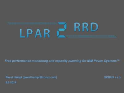 Free performance monitoring and capacity planning for IBM Power Systems™  Pavel Hampl ([removed[removed]XORUX s.r.o.