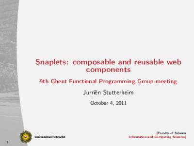 Snaplets: composable and reusable web components 9th Ghent Functional Programming Group meeting Jurriën Stutterheim October 4, 2011