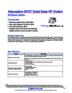 Absorptive SPDT Solid State RF Switch ZFSWA2-63DR+ The Big Deal •	 Wide bandwidth 500 to 6000 MHz •	 Very high isolation, 65 dB at 1GHz Pricing: $[removed]QTY 1-9)