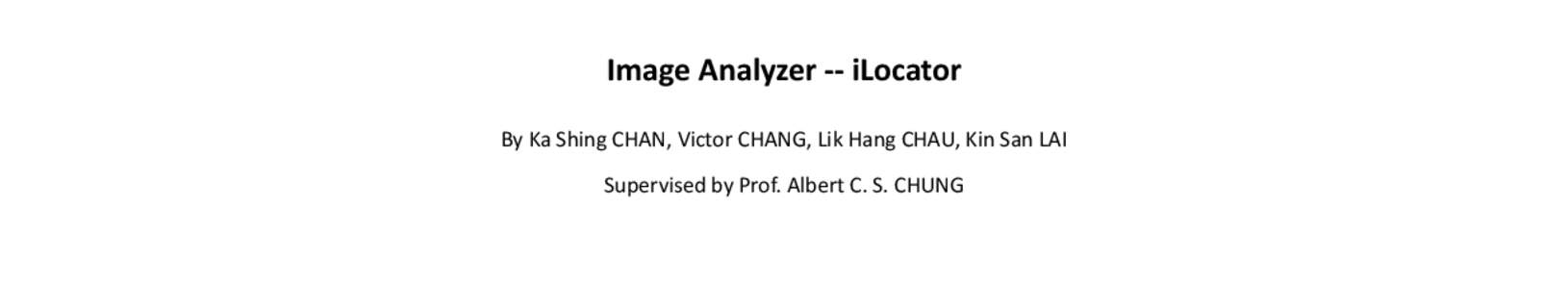 Image Analyzer -- iLocator By Ka Shing CHAN, Victor CHANG, Lik Hang CHAU, Kin San LAI Supervised by Prof. Albert C. S. CHUNG Introduction Inspired by very limited location recognition power of Google Goggles, we develop