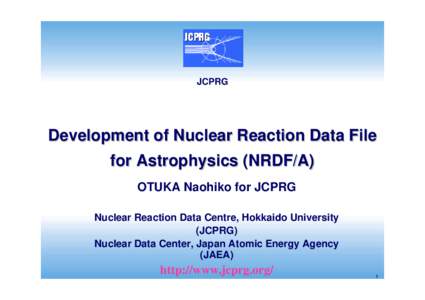 JCPRG  Development of Nuclear Reaction Data File for Astrophysics (NRDF/A) OTUKA Naohiko for JCPRG Nuclear Reaction Data Centre, Hokkaido University