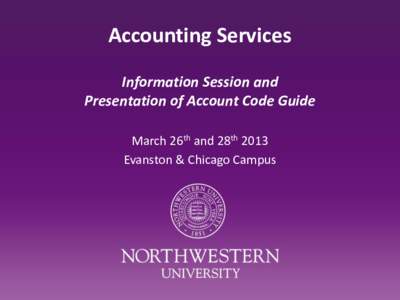 Accounting Services Information Session and Presentation of Account Code Guide March 26th and 28th 2013 Evanston & Chicago Campus