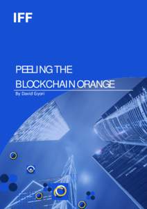 PEELING THE BLOCKCHAIN ORANGE By David Gyori Peeling the Blockchain Orange Blockchain is surrounded by mysteries and misbeliefs which are making it harder to implement it in a