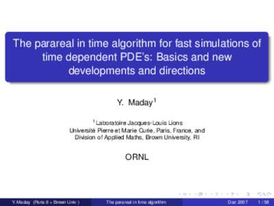 The parareal in time algorithm for fast simulations of time dependent PDE’s: Basics and new developments and directions Y. Maday1 1 Laboratoire Jacques-Louis Lions Université Pierre et Marie Curie, Paris, France, and
