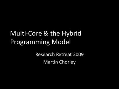 Multi-Core & the Hybrid Programming Model Research Retreat 2009 Martin Chorley  Intro