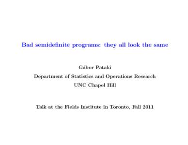Bad semidefinite programs: they all look the same  G´ abor Pataki Department of Statistics and Operations Research UNC Chapel Hill