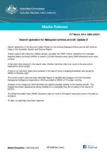 21st March, 2014: 0800 (AEDT)  Search operation for Malaysian airlines aircraft: Update 8 Search operations in the Southern Indian Ocean for the missing Malaysia Airlines aircraft will continue today in the Australian Se