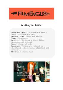 A Single Life Language level: Intermediate (B1) – Upper Intermediate (B2) Learner type: Teens and adults Time: 60 minutes Activity: Watching a short film,