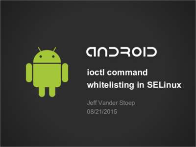 ioctl command whitelisting in SELinux Jeff Vander Stoep  Acknowledgements