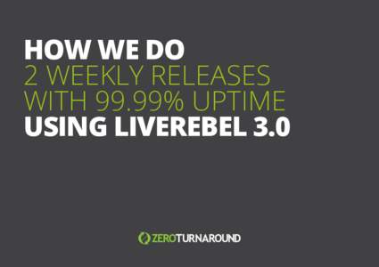 HOW WE DO 2 WEEKLY RELEASES WITH 99.99% UPTIME USING LIVEREBEL 3.0  All rights reserved. 2014 © ZeroTurnaround OÜ