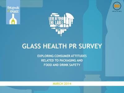 GLASS HEALTH PR SURVEY EXPLORING CONSUMER ATTITUDES RELATED TO PACKAGING AND FOOD AND DRINK SAFETY  MARCH 2014