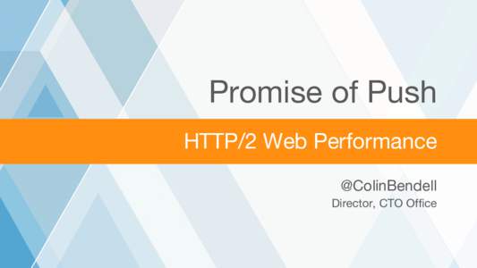 Promise of Push HTTP/2 Web Performance @ColinBendell Director, CTO Office  ©2016 AKAMAI | FASTER FORWARD™