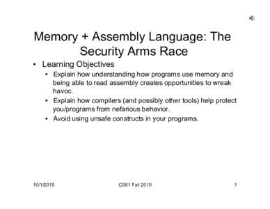 Memory + Assembly Language: The Security Arms Race •  Learning Objectives •  Explain how understanding how programs use memory and being able to read assembly creates opportunities to wreak havoc.
