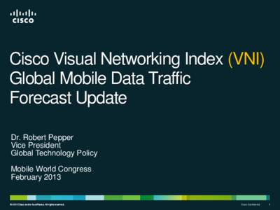 Cisco Visual Networking Index (VNI) Global Mobile Data Traffic Forecast Update Dr. Robert Pepper Vice President Global Technology Policy
